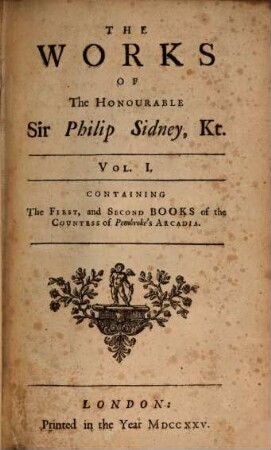 The Works Of The Honourable Sir Philip Sidney, Kt. : In Prose and Verse. In Three Volumes. 1, Containing The First, and Second Books of the Countess of Pembroke's Arcadia