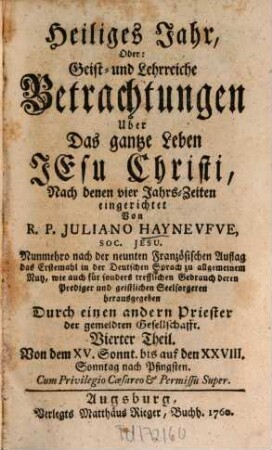 Heiliges Jahr, Oder: Geist- und Lehrreiche Betrachtungen Uber das gantze Leben und Leyden Jesu Christi : Nach denen vier Jahrs-Zeiten eingerichtet. 4, Von dem XV. Sonnt. bis auf d. XXVIII. Sonntag nach Pfingsten