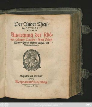 Der Ander Theil/|| der CYTHARAE || LVTHERI.|| Auslegung der schö=||nen Psalmen Dauids/ so der Selige Mann/ Doctor Martin Luther/ inn || Gesangweise bracht.|| Außgelegt vnd gepredigt/|| Durch || M. Cyriacum Spangenberg.||