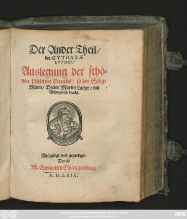 Der Ander Theil/|| der CYTHARAE || LVTHERI.|| Auslegung der schö=||nen Psalmen Dauids/ so der Selige Mann/ Doctor Martin Luther/ inn || Gesangweise bracht.|| Außgelegt vnd gepredigt/|| Durch || M. Cyriacum Spangenberg.||