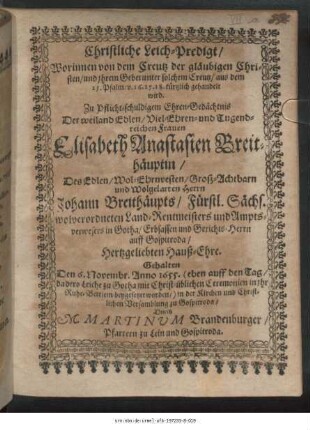 Christliche Leich-Predigt/ worinnen von dem Creutz der gläubigen Christen/ und ihem Gebet unter solchem Creutz/ aus dem 25. Psalm/ v. 16.17.18. kürtzlich gehandelt wird : Zu Pflicht-schuldigem Ehren-Gedächtnis Der ... Frauen Elisabeth Anastasien Breithäuptin/ Des ... Herrn Johann Breithäupts/ Fürstl. Sächs. wolverordneten Land-Rentmeisters und Amptsverwesers in Gotha/ Erbsassen und Gerichts-Herrn auff Gospitroda/ Hertzgeliebten Hauß-Ehre. Gehalten Den 6. Novembr. Anno 1655. (eben auff den Tag/ da dero Leiche zu Gotha mit Christ-üblichen Ceremonien in ihr Ruhe-Bettlein beygesetzet worden/) in der Kirchen und Christlichen Versamblung zu Gospitroda