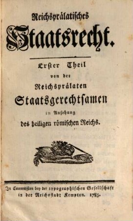 Reichsprälatisches Staatsrecht, Erster Theil. Von der Reichsprälaten Staatsgerechtsamen in Ansehung des heiligen römischen Reichs