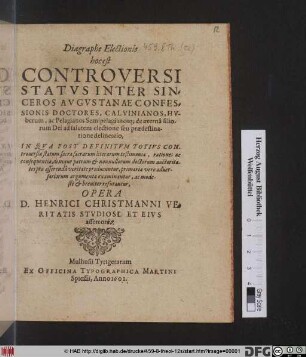 Diagraphe Electionis hoc est Controversi Status Inter Sinceros Augustanae Confessionis Doctores, Calvinianos, Huberum, ac Pelagianos Semipelagianosq[ue] de aeterna filiorum Dei ad salutem electione seu praedestinatione delineatio : In Qua Post Definitum Totius Controversiae statum, sacra sacrarum literarum testimonia, rationes ac consequentiae ... pro asserenda veritate producuntur, primaria vero adversariorum argumenta examinantur, ac modeste & breviter refutatur