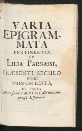 Varia Epigrammata Pertinentia Ad Lilia Parnassi, Præsenti Seculo Nunc Primum Edita, Et Facta Anno scilicet MDCCII. die vero impressa I. Januar