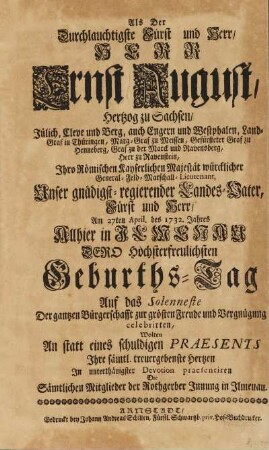 Als der Durchlauchtigste Fürst und Herr, HERR Ernst August, Hertzog zu Sachsen, Jülich, Cleve und Berg, ... Unser gnädigst-regierender Landes-Vater, ... Am 27ten April. des 1732. Jahres Allhier in JLMENAU DERO ... Geburths-Tag ... celebrirten, Wolten ... Jhre sämtl. treuergebenste Hertzen Jn ... Devotion praesentiren Die Sämtlichen Mitglieder der Rothgerber Jnnung in Jlmenau