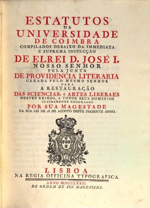 Estatutos Da Universidade De Coimbra : Compilados Debaixo Da Immediata E Suprema Inspecção De El Rei D. José I. Nosso Senhor Pela Junta De Providencia Literaria ... Deste Presente Anno, [1]