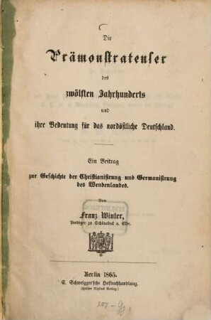 Die Prämonstratenser des zwölften Jahrhunderts und ihre Bedeutung für das nordöstliche Deutschland : ein Beitrag zur Geschichte der Christianisirung und Germanisirung des Wendenlandes