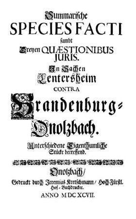 Summarische Species facti sambt dreyen Quaestionibus Juris. In Sachen Lentersheim contra Brandenburg Onolzbach. Unterschiedene Eigenthumliche Stücke betreffend