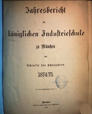 Jahresbericht der Königlichen Industrieschule zu München. 1874/75 (1875)