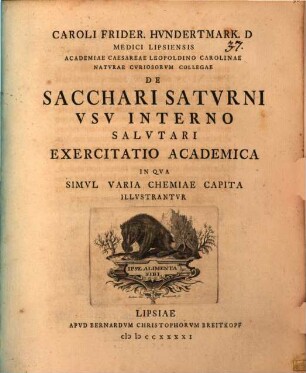 Caroli Frider. Hundertmark. D Medici Lipsiensis Academiae Caesaeae Leopoldino Carolinae Naturae Curiosorum Collegae De Sacchari Saturni Usu Interno Salutari Exercitatio Academica : In Qua Simul Varia Chemiae Capita Illustrantur
