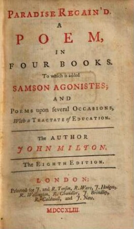 Paradise lost, 2. Paradise Regain'd : A Poem In Four Books. To which is added Samson Agonists; And Poems upon several Occasions, With a Tractate of Education