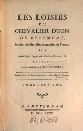Les Loisirs Du Chevalier D'Eon De Beaumont, Ancien ministre plénipotentiaire de France; Sur Divers sujets importants d'administration, &c. Pendant Son Séjour En Angleterre, 12