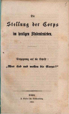 Die Stellung der Corps im heutigen Studentenleben : Entgegnung auf die Schrift: "Was sind und wollen die Corps?"