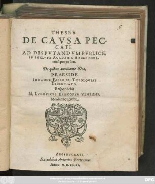 THESES || DE CAVSA PEC-||CATI.|| AD DISPVTANDVM PVBLICE,|| IN INCLYTA ACADEMIA ARGENTORA-||tensi propositae.|| ... PRAESIDE || IOHANNE FABRO SS. THEOLOGIAE || LICENTIATO.|| Respondebit || M. LVDOVICVS EPISCOPVS VLMENSIS.|| Mense Nouembri.||