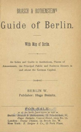 Brasch & Rothenstein's Guide of Berlin : with map of Berlin ; an index and guide to institutions, places of amusements, the principal public and business houses in and about the German capital