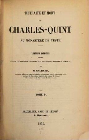 Retraite et mort de Charles-Quint au monastère de Yuste : lettres inédites publiées d'après les originaux conservés dans les Archives royales de Simancas. 1