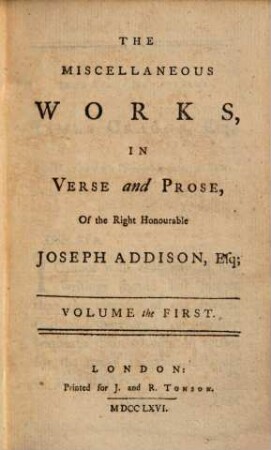 The Miscellaneous Works In Verse and Prose Of the Right Honourable Joseph Addison : In Three Volumes. With some Account of the Life and Writings of the Author, 1. Volume the First