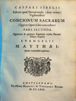 Caspari Sibelii Pastoris apud Daventrienses ... Conciones Sacrae (Quae in Opere Edito non exstant) In Quatuordecim priores versus Decimi Octavi Capitis Evangelii Matthaei : In Tres Partes Divisae, 2. Quintum & quatuor sequentes versus Decimi Octavi Capitis Evangelii Matthaei, Septem Concionibus explicans