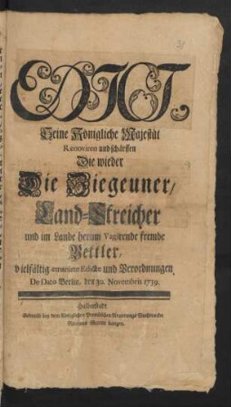 Edict, Seine Königliche Majestät Renoviren und schärffen Die wieder Die Ziegeuner, Land-Streicher und im Lande herum vagirende fremde Bettler, vielfältig emanirte Edicte und Verordnungen : De Dato Berlin, den 30. Novembris 1739