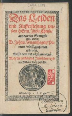 Das Leiden || vnd Aufferstehung vn=||sers HErrn Jhesu Christi/|| aus den vier Euangeli=||sten/ Durch || D. Johan. Bugenhagen/ Po=||mern/ vleissig zusamen || gebracht.|| Auffs new mit vleis emendirt.|| Auch die verstörung Jerusalem/ vnd || der Jüden/ kurtz gefasset.|| [Mit Holzschnitt von Anton Woensam]