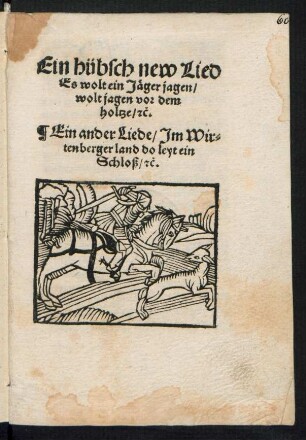Ein hübsch new Lied || Es wolt ein Jæger jagen/|| wolt jagen vor dem || holtze/ [et]̃c.|| Ein ander Liede/ Jm Wir=||tenberger land do leyt ein || Schloß/ [et]̃c.||