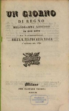 Un giorno di regno : melodramma giocoso in due atti ; da rappresentarsi nell'I. R. Teatro alla Scala l'autunno del 1840