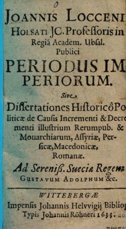 Periodus imperiorum sive dissertationes historico-politicae de causis incrementi & decrementi illustrium rerum publ. & monarchiarum ...