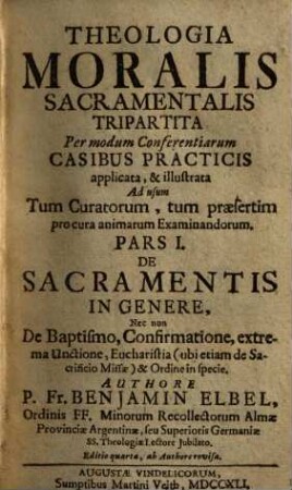 Theologia moralis sacramentalis tripartita : per modum conferentiarum casibus practicis applicata, & illustrata .... 1., De sacramentis in genere, ..., ab Authore revisa