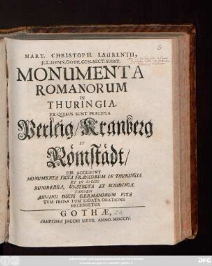 Mart. Christoph. Laurentii, Jll. Gymn. Goth. Con-Rect. Subst. Monumenta Romanorum In Thuringia, Ex Quibus Sunt Præcipua Perleig, Kranberg Et Römstädt : His Accedunt Monumenta Ficta Francorum In Thuringia Et In Specie Runiberga, Unstruta Et Schidinga ; Tandem Arminii Ducis Germanorum Vita Tum Prosa Tum Ligata Oratione Recensetur