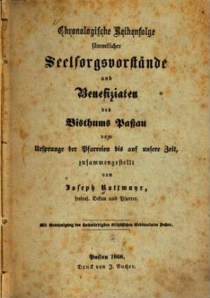 Chronologische Reihenfolge sämmtlicher Seelsorgsvorstände und Benefiziaten des Bisthums Paßau : vom Ursprunge der Pfarreien bis auf unsere Zeit