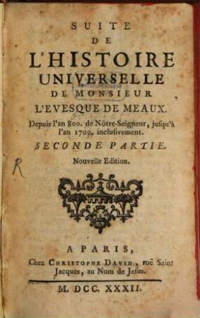Discours Sur L'Histoire Universelle A Monseigneur Le Dauphin : Pour expliquer la suite de la Religion, & les changements des Empires, 2. Suite de L' Histoire Universelle De Monsieur L' Evesque De Meaux : Depuis l'an 800. de Nôtre-Seigneur, jusqu'à l'an 1700. inclusivement