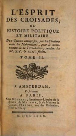 L' Esprit Des Croisades, Ou Histoire Politique Et Militaire Des Guerres entreprises, par les Chrétiens contres les Mahométans, pour le recouvrement de la Terre-Sainte, pendant les XI., XII. & XIII. siecles, 2