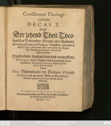 10: Consiliorum Theologicorum Decas ... Das ist/ ... Theologischer Bedencken/ Bericht/ oder Antwort/ auff mancherley ... zutragende Fäll/ und vorfallende Fragen/ oder Handlungen gerichtet/ und mehrern Theils vor vielen Jaren gestellet: Durch ettliche Hochgelehrte und vortreffliche Theologos ... : Nun aber ... zusammen getragen/ und zum Truck befördert ...