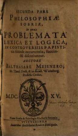 ... Pars Philosophiae Sobriae, 2.. In qua Problemata Lexica Et Logica, In Controversiis Papisticis subinde occurrentia, succincte discutiuntur