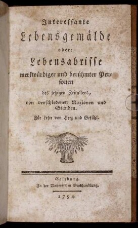 Interessante Lebensgemälde oder: Lebensabrisse merkwürdiger und berühmter Personen des jetzigen Zeitalters, von verschiedenen Nazionen und Ständen : Für Leser von Herz und Gefühl
