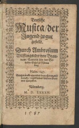 Teutsche || Musica/ der || Jugend zu gut || gestellt.|| Durch Ambrosium || Wilfflingseder von Brau=||naw/ Cantorn inn der Se=||balder Schul zu Nürm=||berg.|| ... ||