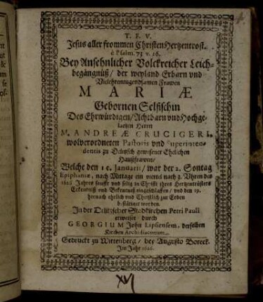 Jesus aller frommen Christen Hertzentrost. e Psalm. 73 v. 26. : Bey Ansehnlicher Volckreicher Leichbegängnüß/ der weyland Erbarn und Vielehrentugendsamen Frawen Mariae Gebornen Selfischin Des Ehrwürdigen/ Achtbarn und Hochgelarten Herrn M. Andreae Crucigeri, wolverordneten Pastoris und Superintendentis zu Delitzsch gewesener Ehelichen Haußfrawen/ Welche den 15. Januarii/ war der 2. Sontag Epiphaniae, nach Mittage ein viertel nach 3. Uhren des 1626 Jahres sanfft und selig in Christi ihres Hertzentrösters Erkentniß und Bekentniß eingeschlaffen/ und den 19. hernach ehrlich und Christlich zur Erden bestätiget worden. In der Delitzscher Stadkirchen Petri Pauli erweiset