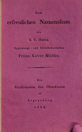 Zum erfreulichen Namensfeste des S.T. Herrn Regierungs- und Kreisschulrathes Franz Xaver Müller