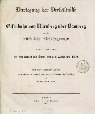 Darlegung der Verhältnisse der Eisenbahn von Nürnberg über Bamberg an die nördliche Reichsgrenze in ihrer Verbindung mit dem Norden und Süden, mit dem Westen und Osten : mit einer Übersichts-Charte der Fortschritte der Dampfschifffahrt und der Eisenbahnen in Deutschland und den angrenzenden Ländern