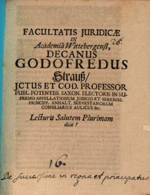 Facultatis juridicae in Academia Wittenbergensi Decanus Godofredus Strauß, jctus et cod. professor ... : [Progr. quo disp. inaug. M. E. Hoffmanni indicit, praefatus de successione in regna et principatus]