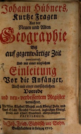 Johann Hübners, Kurtze Fragen Aus der Neuen und Alten Geographie : Biß auf gegenwärtige Zeit continuiret, Und mit einer nützlichen Einleitung Vor die Anfänger, Auch mit einer ausführlichen Vorrede und neu-verbessertem Register vermehret ...