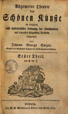 Allgemeine Theorie der Schönen Künste : in einzeln, nach alphabetischer Ordnung der Kunstwörter auf einander folgenden, Artikeln abgehandelt, 1,[2]. E bis I