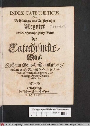 Index Catecheticus, Oder Vollständiges und Außführliches Register über das herrliche gantze Werck der Catechismus-Milch Johann Conrad Dannhawers/ weiland der H. Schrifft Doctoris, der Universität Professoris, ...