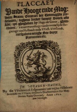 Placcaet vande ... Staten Generael ... teghens seecker frameux Bouck ofte Libel, uyt-ghegheven by Hugo de Groot gheintituleert Verantwoordinge vande wettelijcke Regieringe