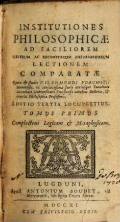 Institutiones Philosophicae : Ad Faciliorem Veterum ac Recentiorum Philosophorum Lectionem Comparatae, 1. Complectens Logicam & Metaphysicam