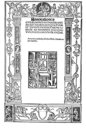 Annotationes Gulielmi Budaei Parisiensis secretarii regii in quatuor et uginti Pandectarum libros ad Ioannem Deganaiun Cancellarium Franciae