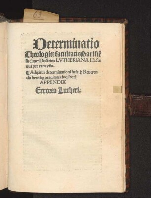 Determinatio// Theologice facultatis Parisie[n]//sis, super Doctrina Lvtheriana Hacte//nus per eam visa. : Adijcitur determinationi huic, p[er] Reueren//du[m] heretic[a]e prauitatis inq[ui]sitorem// Appendix// Errores Lutheri