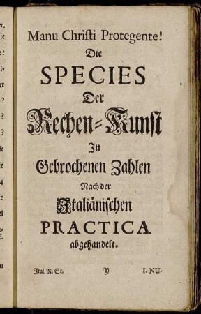 Die Species Der Rechen-Kunst in Gebrochenen Zahlen Nach der Italiänischen Practica abgehandelt.