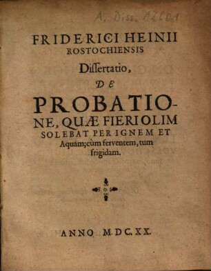 Friderici Heinii Rostochiensis Dissertatio, De Probatione, Quae Fieri Olim Solebat Per Ignem Et Aquam; cum ferventem, tum frigidam