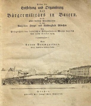 Ueber die Entstehung und Organisirung des Bürgermilitärs in Baiern, und über dessen Vorschritte in der königlichen Haupt- und Residenzstadt München : bey Gelegenheit der feyerlichen Bürgerfahnen-Weyhe daselbst den 12. October 1808